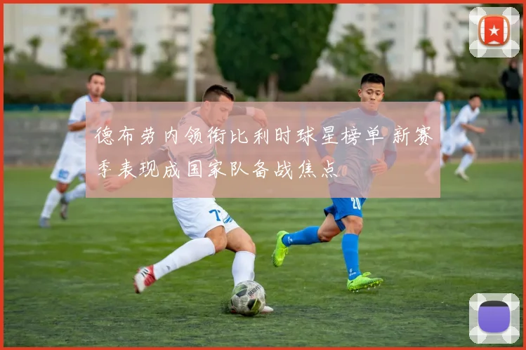 德布劳内领衔比利时球星榜单 新赛季表现成国家队备战焦点