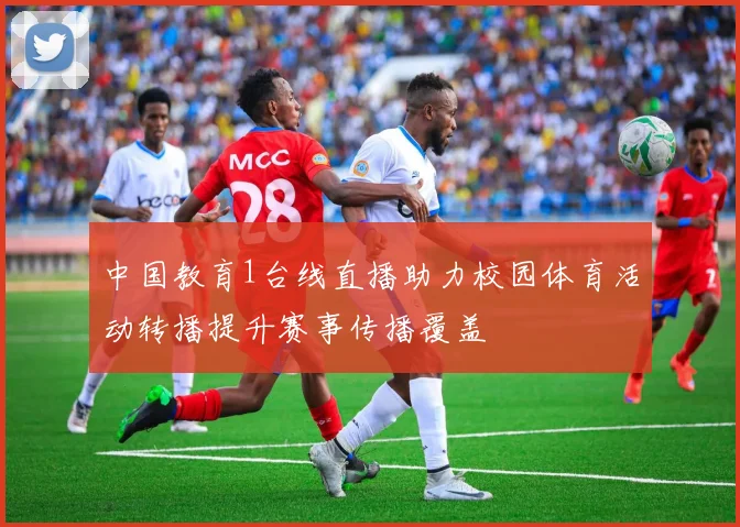 中国教育1台线直播助力校园体育活动转播提升赛事传播覆盖