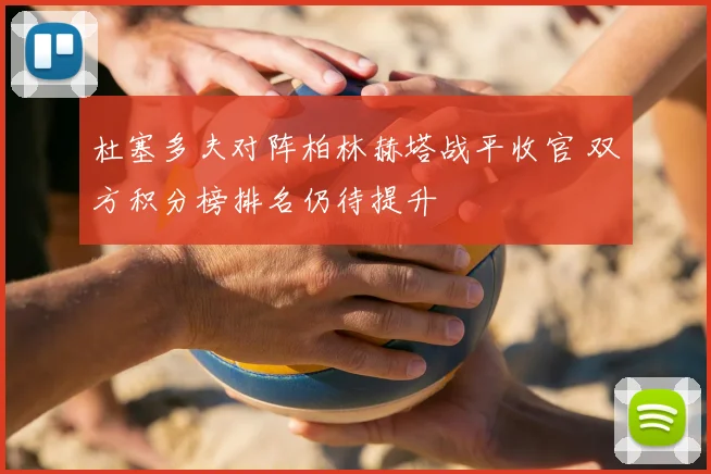 杜塞多夫对阵柏林赫塔战平收官 双方积分榜排名仍待提升