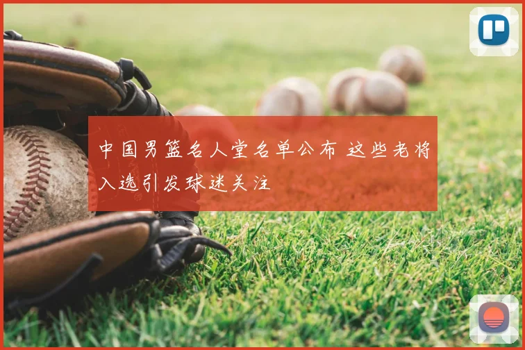 中国男篮名人堂名单公布 这些老将入选引发球迷关注
