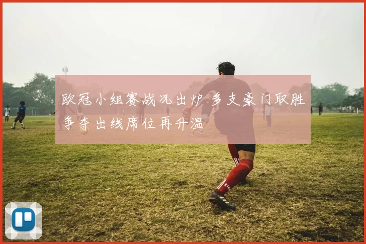 欧冠小组赛战况出炉 多支豪门取胜争夺出线席位再升温