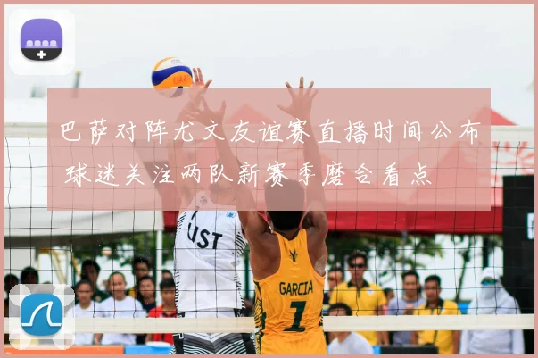 巴萨对阵尤文友谊赛直播时间公布 球迷关注两队新赛季磨合看点
