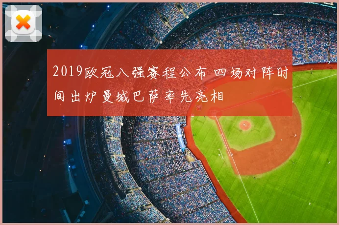 2019欧冠八强赛程公布 四场对阵时间出炉曼城巴萨率先亮相