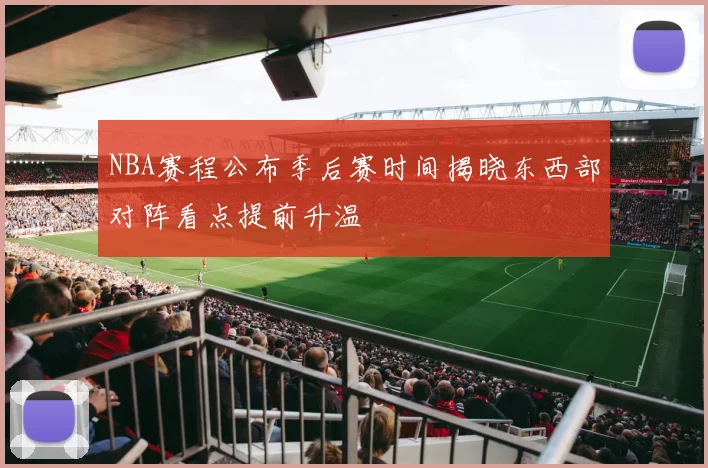 NBA赛程公布季后赛时间揭晓东西部对阵看点提前升温