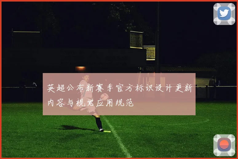 英超公布新赛季官方标识设计更新内容与视觉应用规范