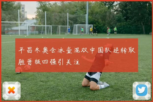 平昌冬奥会冰壶混双中国队逆转取胜晋级四强引关注