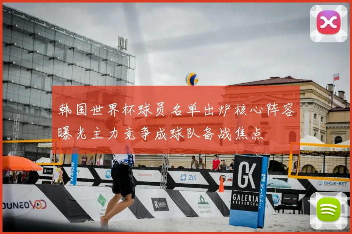 韩国世界杯球员名单出炉核心阵容曝光主力竞争成球队备战焦点