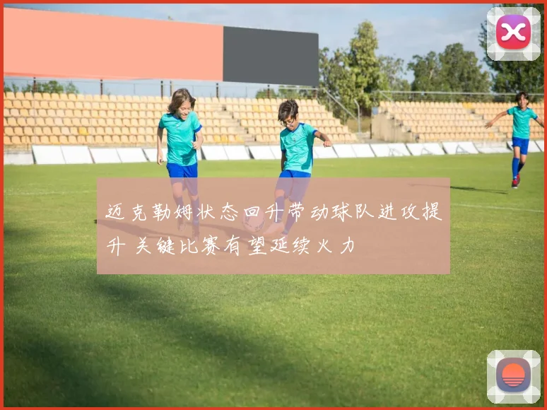 迈克勒姆状态回升带动球队进攻提升 关键比赛有望延续火力