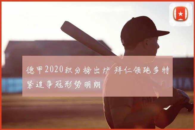 德甲2020积分榜出炉 拜仁领跑多特紧追争冠形势明朗