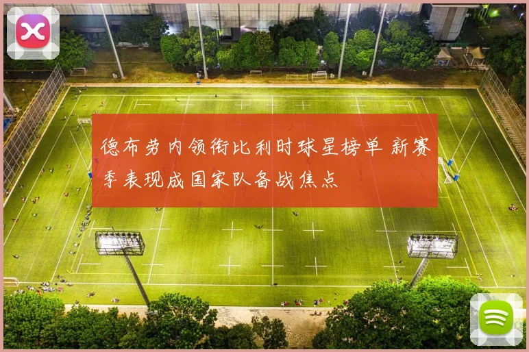 德布劳内领衔比利时球星榜单 新赛季表现成国家队备战焦点