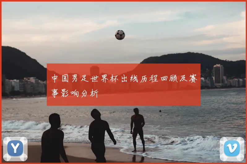 中国男足世界杯出线历程回顾及赛事影响分析