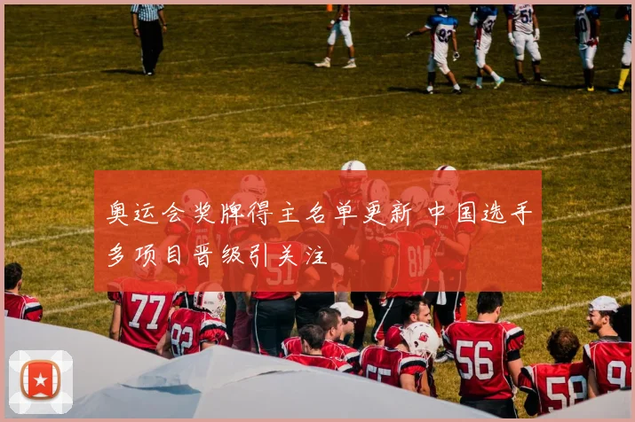 奥运会奖牌得主名单更新 中国选手多项目晋级引关注