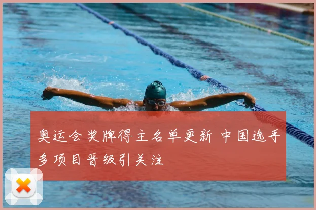 奥运会奖牌得主名单更新 中国选手多项目晋级引关注