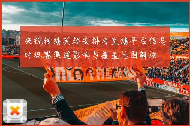 央视转播英超安排与直播平台信息对观赛渠道影响与覆盖范围解读