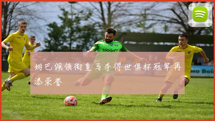 姆巴佩领衔皇马夺得世俱杯冠军再添荣誉