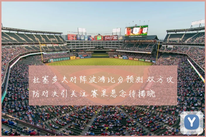 杜塞多夫对阵波鸿比分预测 双方攻防对决引关注 赛果悬念待揭晓