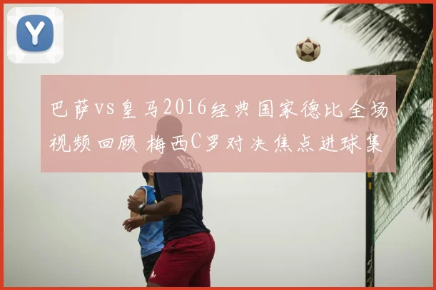 巴萨vs皇马2016经典国家德比全场视频回顾 梅西C罗对决焦点进球集锦