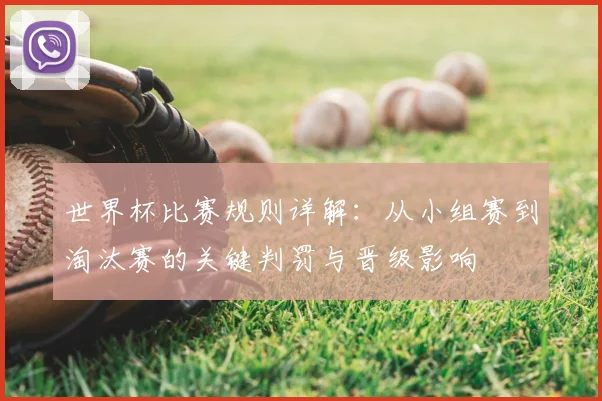 世界杯比赛规则详解：从小组赛到淘汰赛的关键判罚与晋级影响