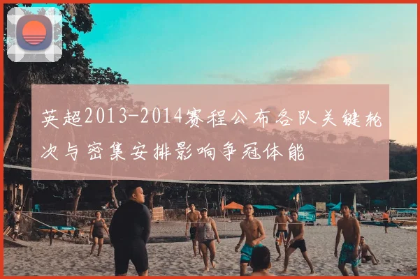 英超2013-2014赛程公布各队关键轮次与密集安排影响争冠体能