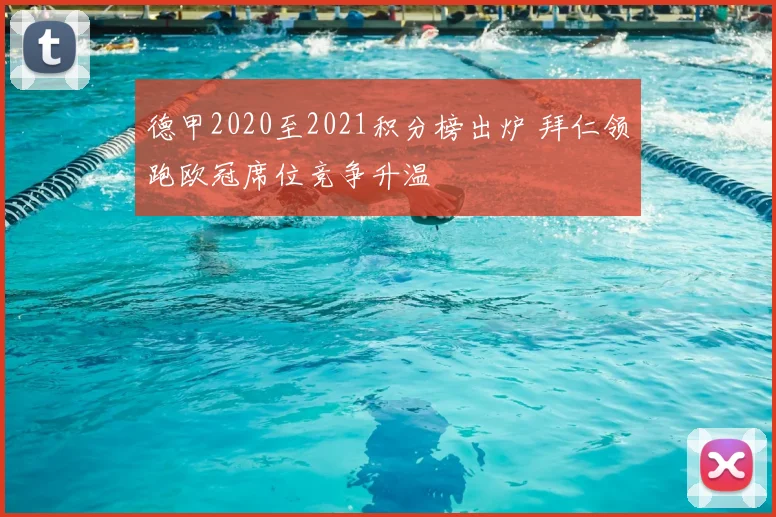 德甲2020至2021积分榜出炉 拜仁领跑欧冠席位竞争升温