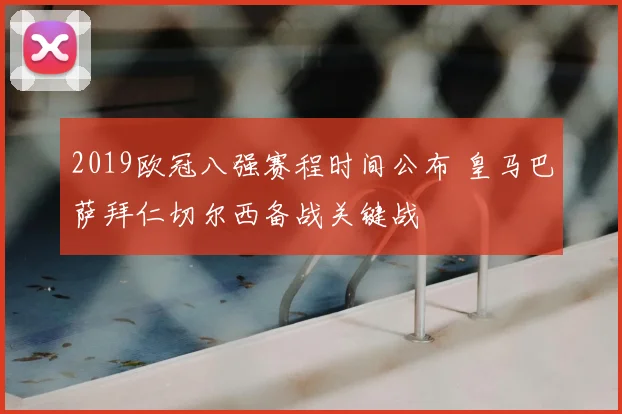 2019欧冠八强赛程时间公布 皇马巴萨拜仁切尔西备战关键战