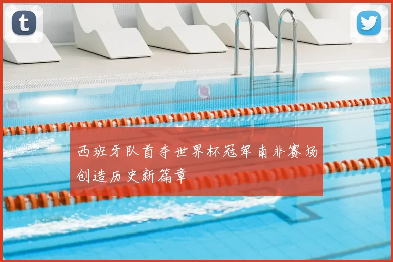 西班牙队首夺世界杯冠军南非赛场创造历史新篇章