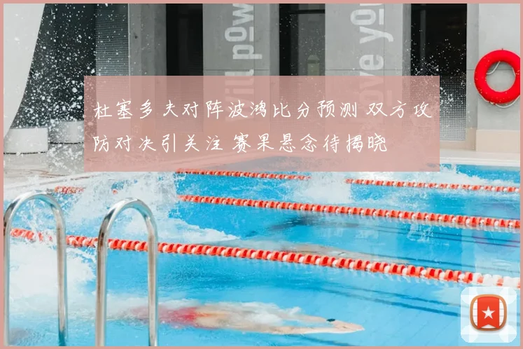杜塞多夫对阵波鸿比分预测 双方攻防对决引关注 赛果悬念待揭晓
