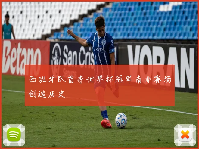 西班牙队首夺世界杯冠军南非赛场创造历史