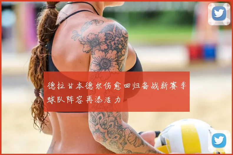 德拉甘本德尔伤愈回归备战新赛季球队阵容再添活力