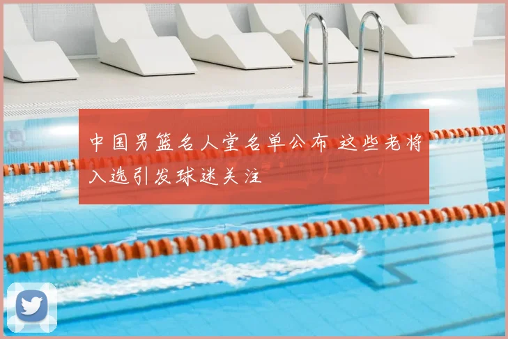 中国男篮名人堂名单公布 这些老将入选引发球迷关注