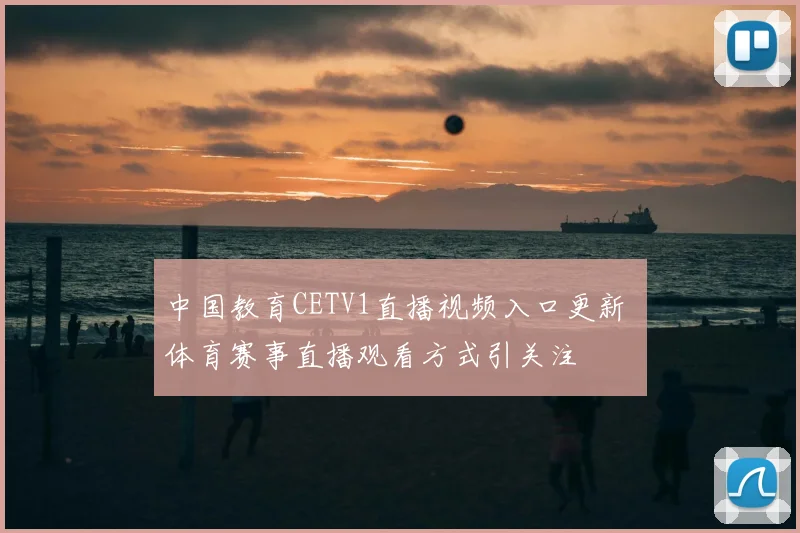 中国教育CETV1直播视频入口更新 体育赛事直播观看方式引关注