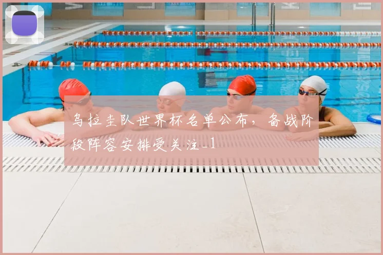 乌拉圭队世界杯名单公布,备战阶段阵容安排受关注_1