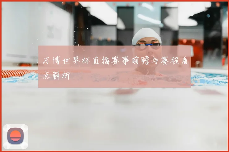 万博世界杯直播赛事前瞻与赛程看点解析