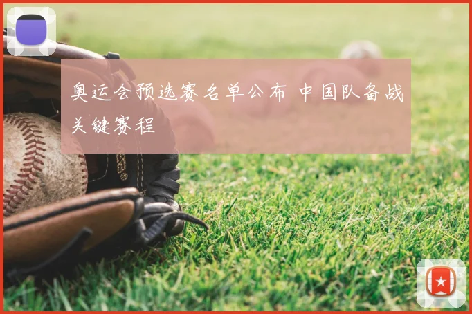 奥运会预选赛名单公布 中国队备战关键赛程