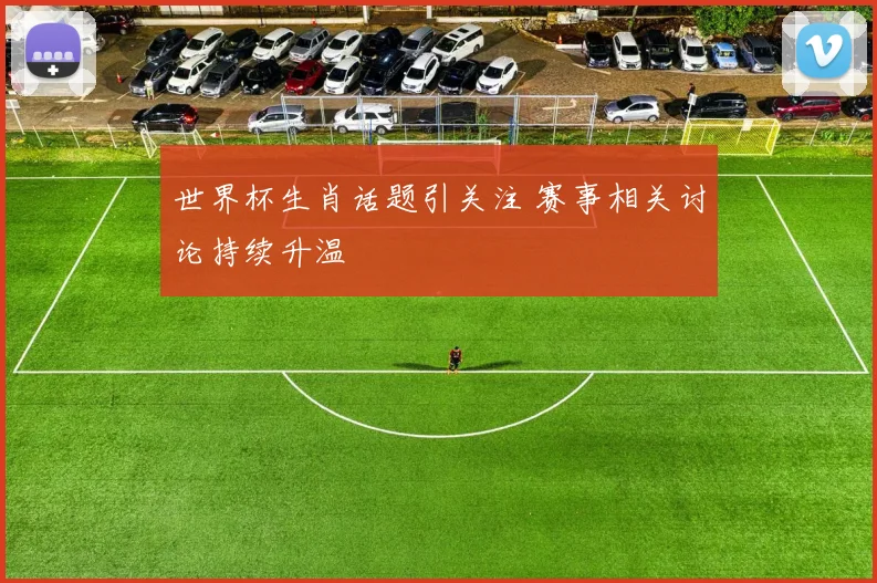 世界杯生肖话题引关注 赛事相关讨论持续升温