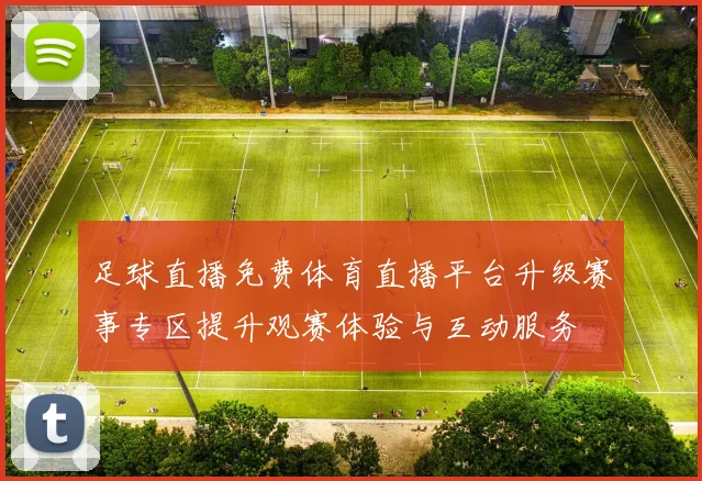 足球直播免费体育直播平台升级赛事专区提升观赛体验与互动服务