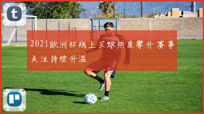 2021欧洲杯线上买球热度攀升 赛事关注持续升温