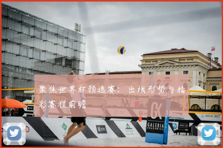 聚焦世界杯预选赛：出线形势与精彩赛程前瞻