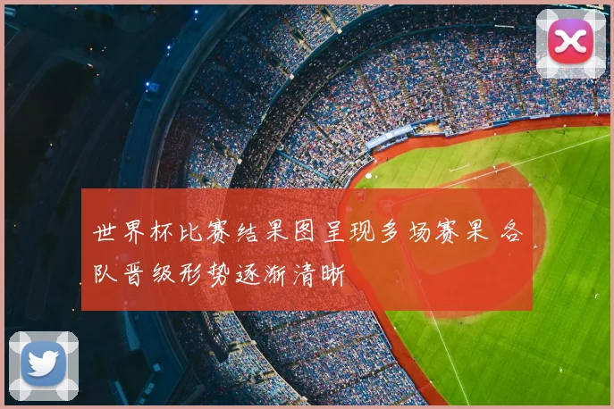 世界杯比赛结果图呈现多场赛果 各队晋级形势逐渐清晰