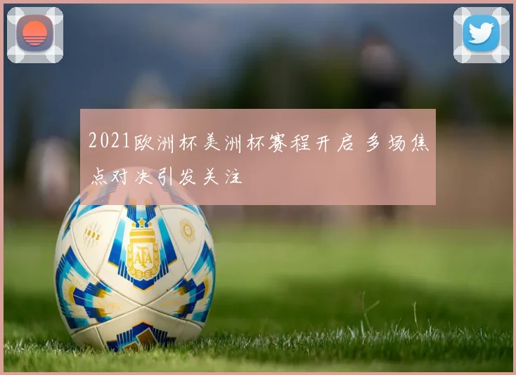 2021欧洲杯美洲杯赛程开启 多场焦点对决引发关注